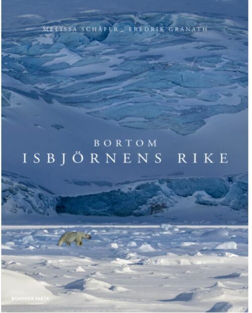 En ensam isbjörn vandrar över snötäckt isfält framför en blå glaciär. Text i bilden: MELISSA SCHÄFER · FREDRIK GRANATH BORTOM ISBJÖRNENS RIKE BONNIER FAKTA